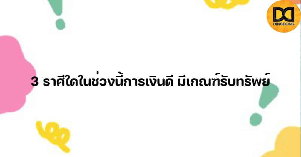 3 ราศีใดในช่วงนี้การเงินดี มีเกณฑ์รับทรัพย์