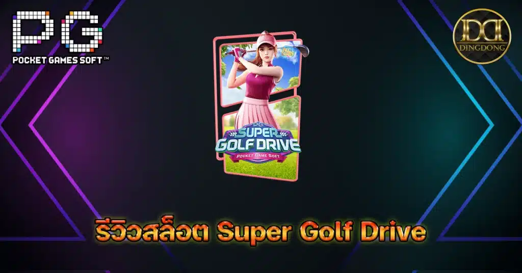รีวิวเกมสล็อต Super Golf Drive (ซุปเปอร์กอล์ฟไดรฟ์) ค่าย PG Slot